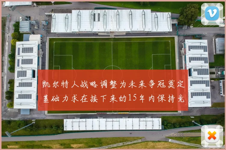 凯尔特人战略调整为未来争冠奠定基础力求在接下来的15年内保持竞争优势