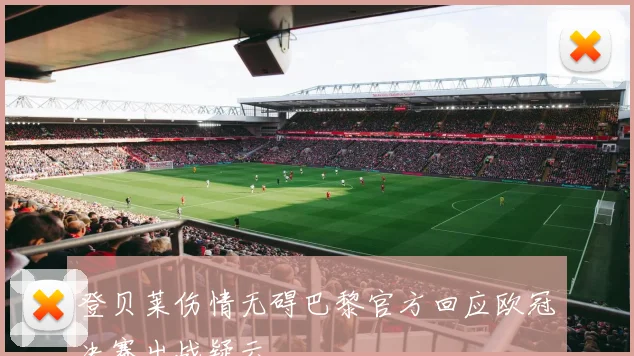 登贝莱伤情无碍巴黎官方回应欧冠决赛出战疑云