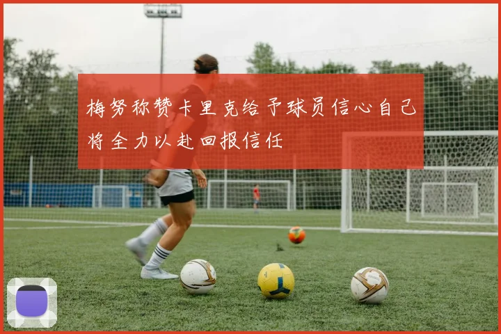 梅努称赞卡里克给予球员信心自己将全力以赴回报信任