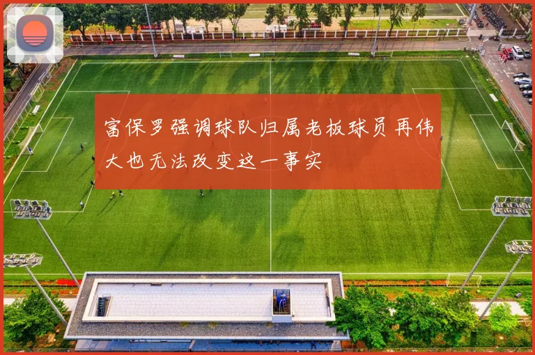 富保罗强调球队归属老板球员再伟大也无法改变这一事实