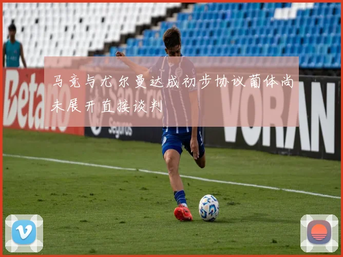 马竞与尤尔曼达成初步协议葡体尚未展开直接谈判