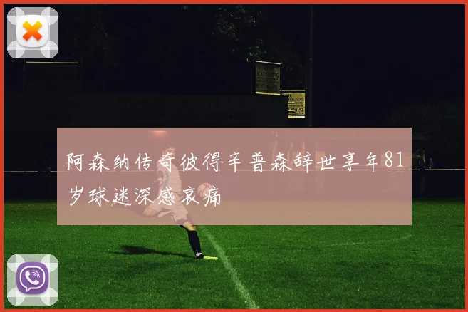 阿森纳传奇彼得辛普森辞世享年81岁球迷深感哀痛