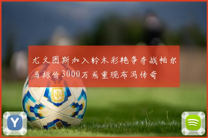 尤文图斯加入铃木彩艳争夺战帕尔马标价3000万或重现布冯传奇